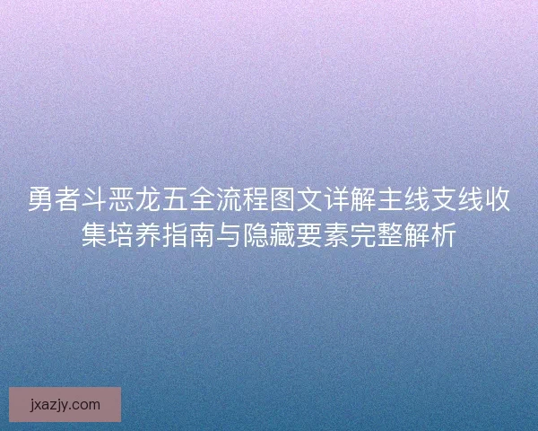 勇者斗恶龙五全流程图文详解主线支线收集培养指南与隐藏要素完整解析