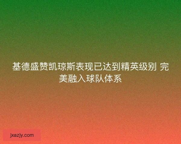 基德盛赞凯琼斯表现已达到精英级别 完美融入球队体系