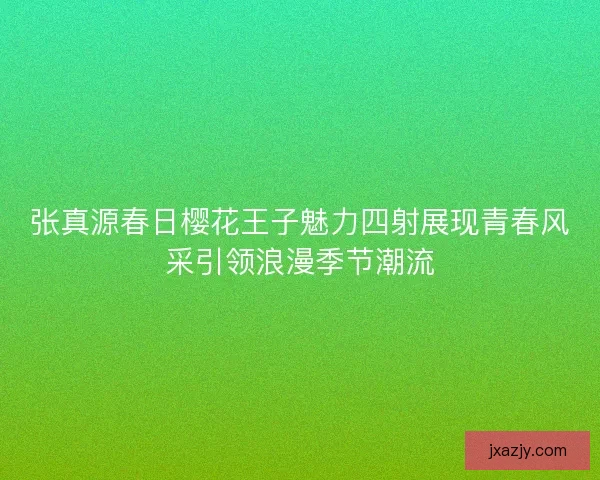 张真源春日樱花王子魅力四射展现青春风采引领浪漫季节潮流