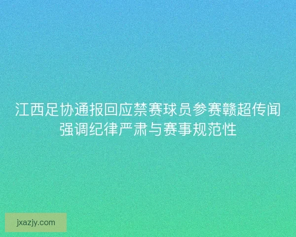 江西足协通报回应禁赛球员参赛赣超传闻强调纪律严肃与赛事规范性