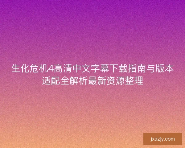 生化危机4高清中文字幕下载指南与版本适配全解析最新资源整理